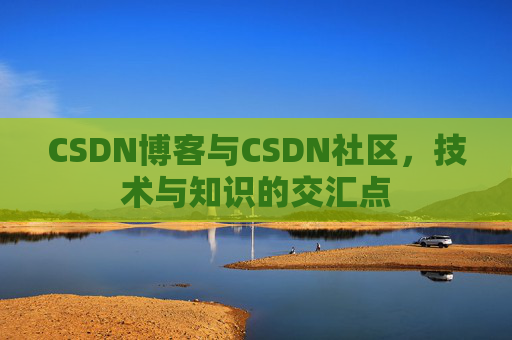 CSDN博客与CSDN社区，技术与知识的交汇点