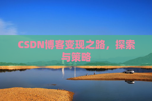 CSDN博客变现之路,探索与策略