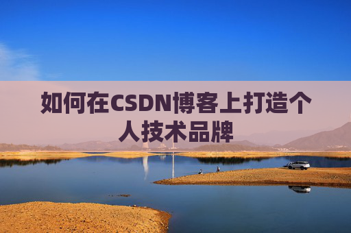 如何在CSDN博客上打造个人技术品牌