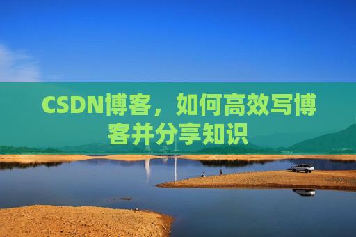 CSDN博客，如何高效写博客并分享知识